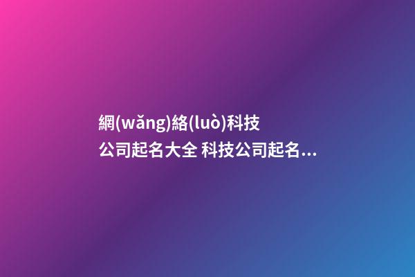 網(wǎng)絡(luò)科技公司起名大全 科技公司起名稱,科技公司名字大全-第1張-公司起名-玄機(jī)派